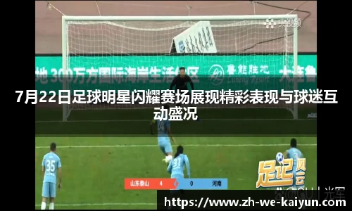 7月22日足球明星闪耀赛场展现精彩表现与球迷互动盛况