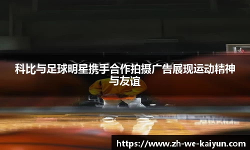 科比与足球明星携手合作拍摄广告展现运动精神与友谊